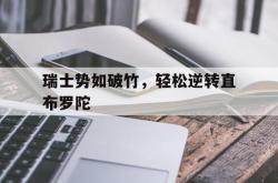 开云体育官网-瑞士势如破竹，轻松逆转直布罗陀的简单介绍