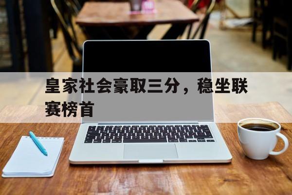 包含皇家社会豪取三分，稳坐联赛榜首的词条
